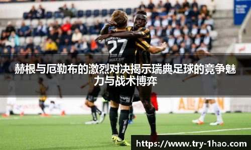 赫根与厄勒布的激烈对决揭示瑞典足球的竞争魅力与战术博弈