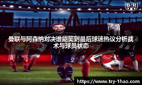 曼联与阿森纳对决谁能笑到最后球迷热议分析战术与球员状态
